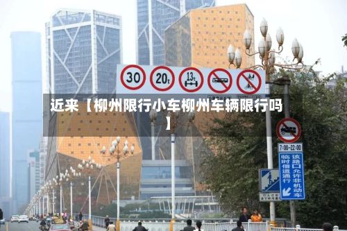 近来【柳州限行小车柳州车辆限行吗】-第2张图片