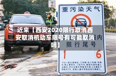 近来【西安2020限行取消西安取消机动车限号有可能取消吗】