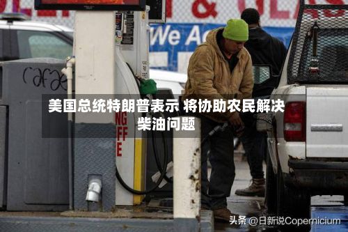 美国总统特朗普表示 将协助农民解决柴油问题-第2张图片