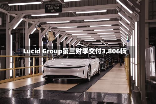 Lucid Group第三财季交付3,806辆-第1张图片