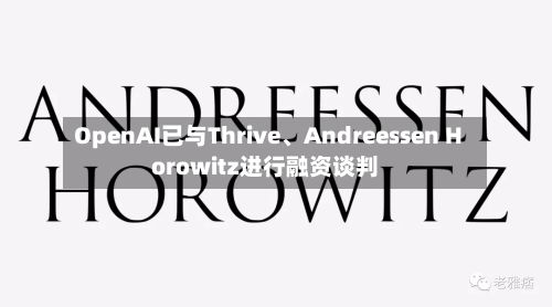 OpenAI已与Thrive、Andreessen Horowitz进行融资谈判