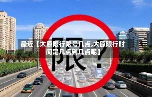 最近【太原限行限号几点,太原限行时间是几点到几点呢】-第2张图片