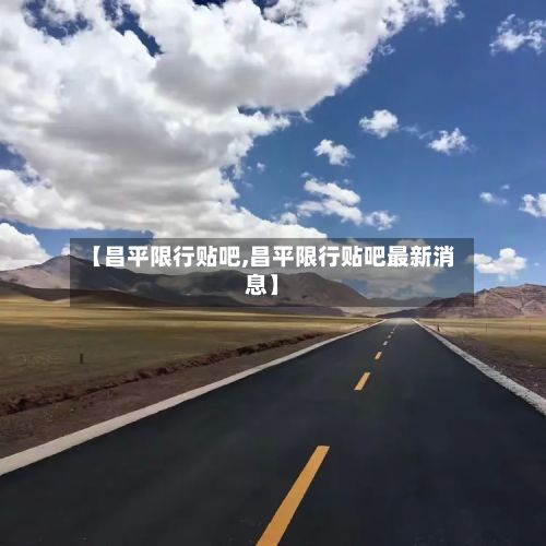 【昌平限行贴吧,昌平限行贴吧最新消息】