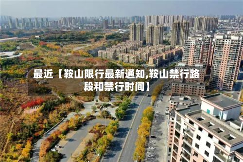 最近【鞍山限行最新通知,鞍山禁行路段和禁行时间】
