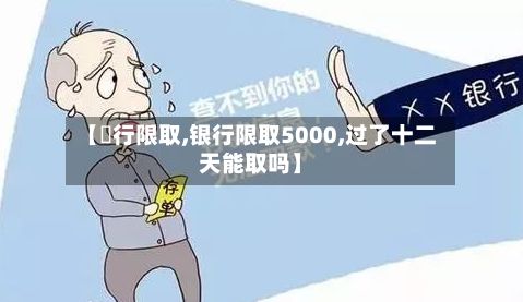 【銀行限取,银行限取5000,过了十二天能取吗】-第3张图片