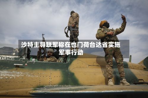 沙特主导联军称在也门荷台达省实施军事行动-第2张图片