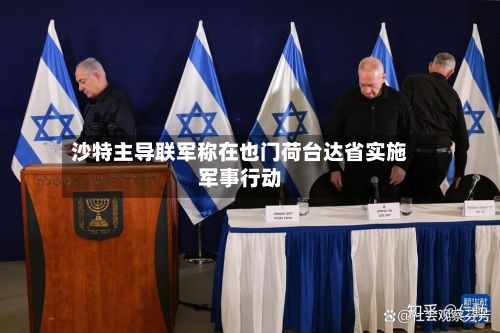 沙特主导联军称在也门荷台达省实施军事行动