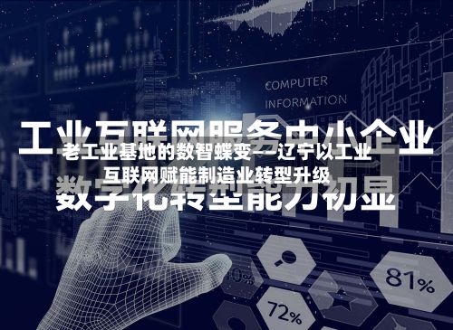 老工业基地的数智蝶变——辽宁以工业互联网赋能制造业转型升级-第3张图片
