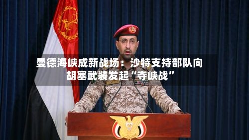 曼德海峡成新战场：沙特支持部队向胡塞武装发起“夺峡战”-第2张图片