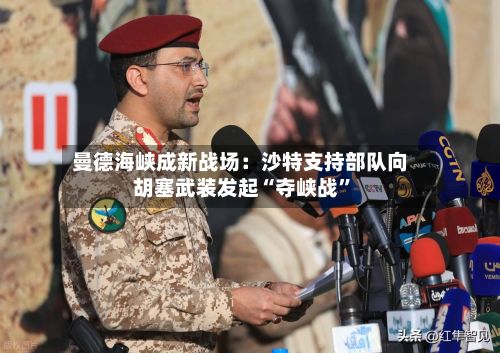 曼德海峡成新战场：沙特支持部队向胡塞武装发起“夺峡战”