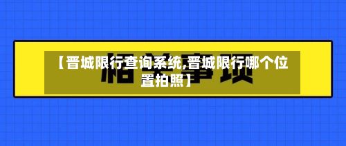【晋城限行查询系统,晋城限行哪个位置拍照】