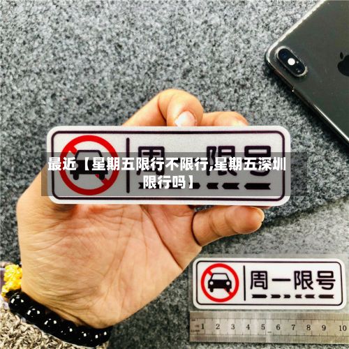 最近【星期五限行不限行,星期五深圳限行吗】