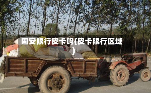 固安限行皮卡吗(皮卡限行区域)-第3张图片