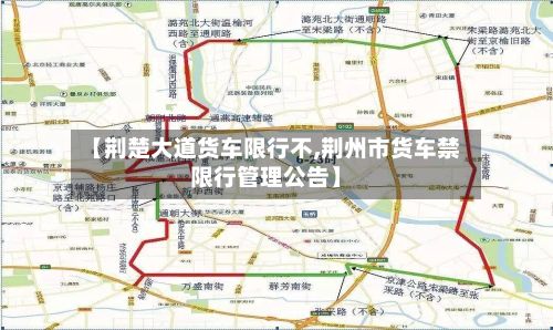 【荆楚大道货车限行不,荆州市货车禁限行管理公告】-第3张图片