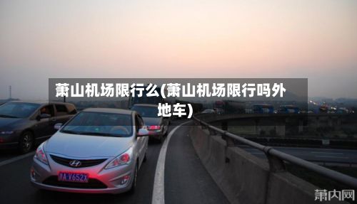 萧山机场限行么(萧山机场限行吗外地车)-第3张图片