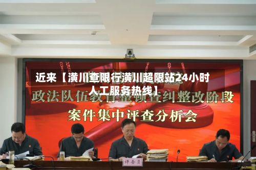 近来【潢川查限行潢川超限站24小时人工服务热线】