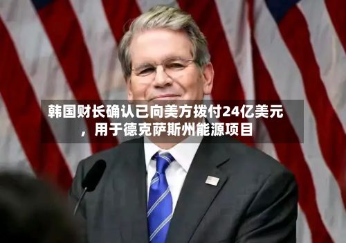 韩国财长确认已向美方拨付24亿美元	，用于德克萨斯州能源项目-第2张图片