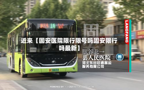 近来【固安医院限行限号吗固安限行吗最新】