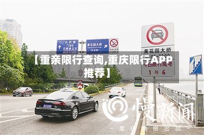 【重亲限行查询,重庆限行APP推荐】-第3张图片