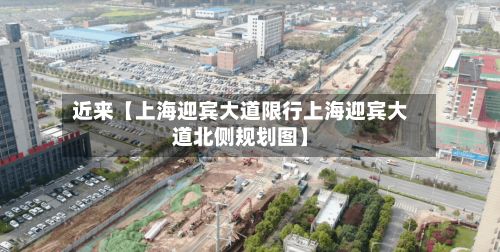 近来【上海迎宾大道限行上海迎宾大道北侧规划图】