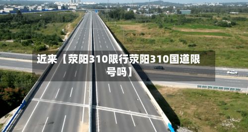 近来【荥阳310限行荥阳310国道限号吗】-第3张图片