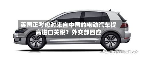 英国正考虑对来自中国的电动汽车提高进口关税？外交部回应