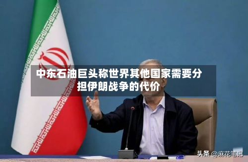 中东石油巨头称世界其他国家需要分担伊朗战争的代价