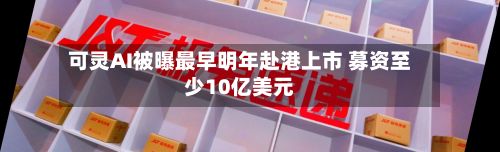 可灵AI被曝最早明年赴港上市 募资至少10亿美元-第3张图片
