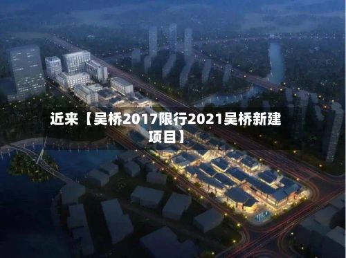 近来【吴桥2017限行2021吴桥新建项目】