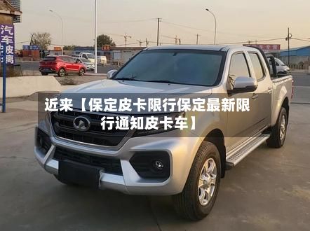 近来【保定皮卡限行保定最新限行通知皮卡车】