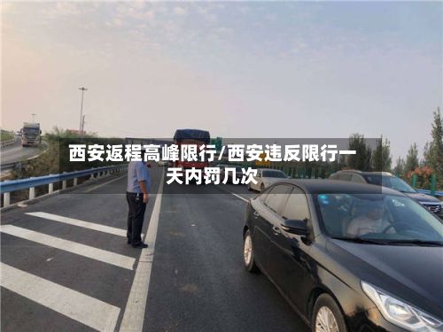 西安返程高峰限行/西安违反限行一天内罚几次
