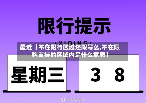 最近【不在限行区域还限号么,不在限购支持的区域内是什么意思】