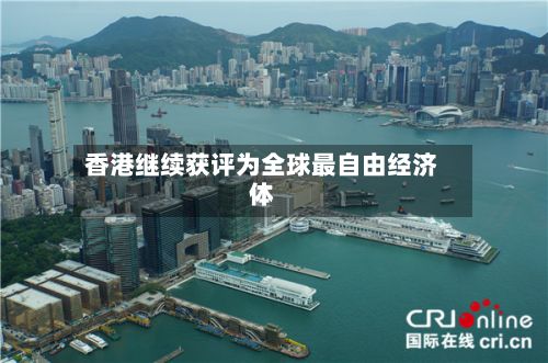 香港继续获评为全球最自由经济体