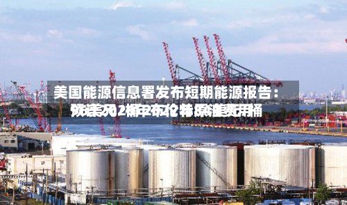 美国能源信息署发布短期能源报告：预计2026年布伦特原油费用96美元/桶 2027年84美元/桶