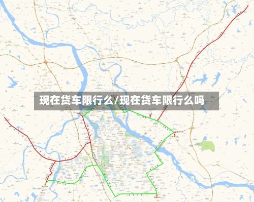 现在货车限行么/现在货车限行么吗