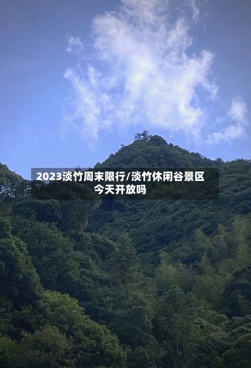 2023淡竹周末限行/淡竹休闲谷景区今天开放吗-第3张图片