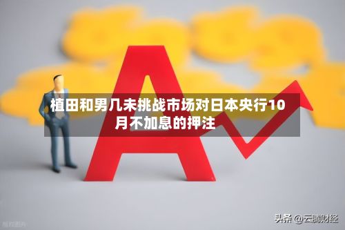 植田和男几未挑战市场对日本央行10月不加息的押注-第2张图片