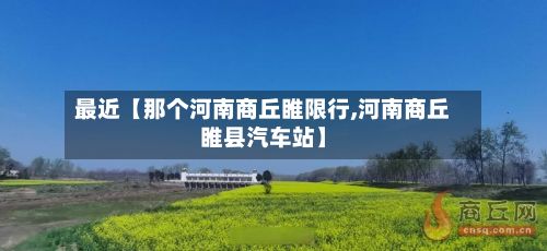 最近【那个河南商丘睢限行,河南商丘睢县汽车站】