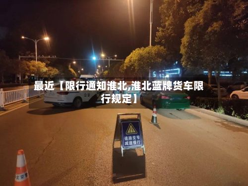 最近【限行通知淮北,淮北蓝牌货车限行规定】-第2张图片