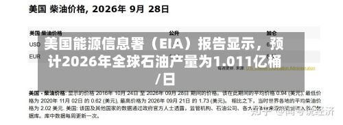 美国能源信息署（EIA）报告显示，预计2026年全球石油产量为1.011亿桶/日