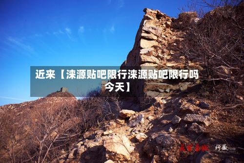 近来【涞源贴吧限行涞源贴吧限行吗今天】-第3张图片