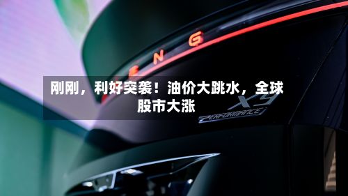 刚刚，利好突袭！油价大跳水，全球股市大涨