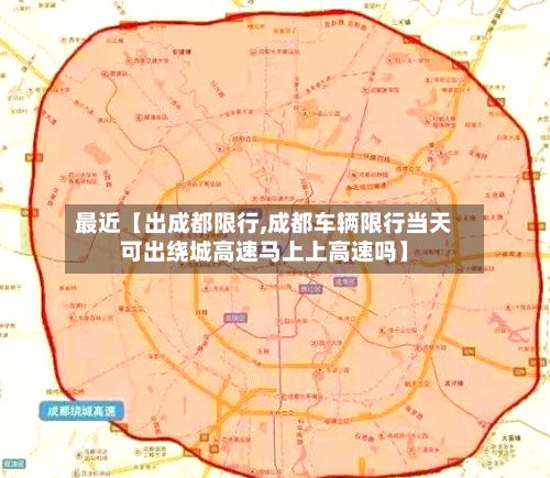 最近【出成都限行,成都车辆限行当天可出绕城高速马上上高速吗】