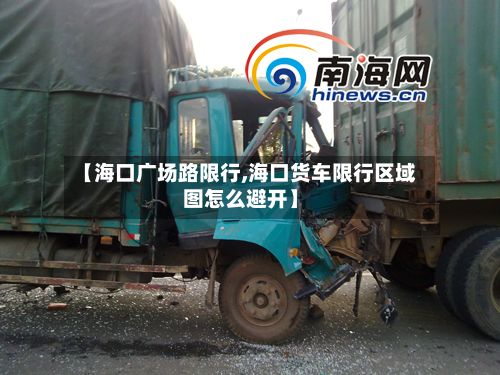 【海口广场路限行,海口货车限行区域图怎么避开】