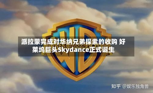 派拉蒙完成对华纳兄弟探索的收购 好莱坞巨头Skydance正式诞生-第1张图片