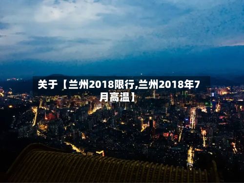关于【兰州2018限行,兰州2018年7月高温】-第2张图片