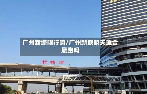 广州新塘限行嘛/广州新塘明天适合晨跑吗
