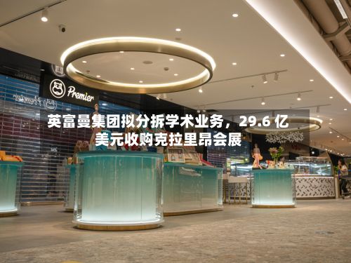 英富曼集团拟分拆学术业务，29.6 亿美元收购克拉里昂会展