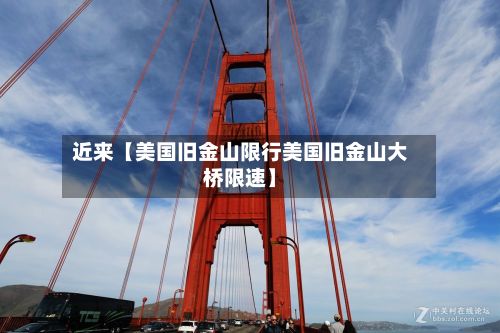 近来【美国旧金山限行美国旧金山大桥限速】