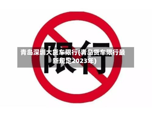 青岛深圳大货车限行(青岛货车限行最新规定2023年)